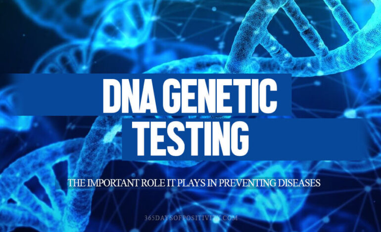 DNA Genetic Testing: The Important Role It Plays In Preventing Diseases