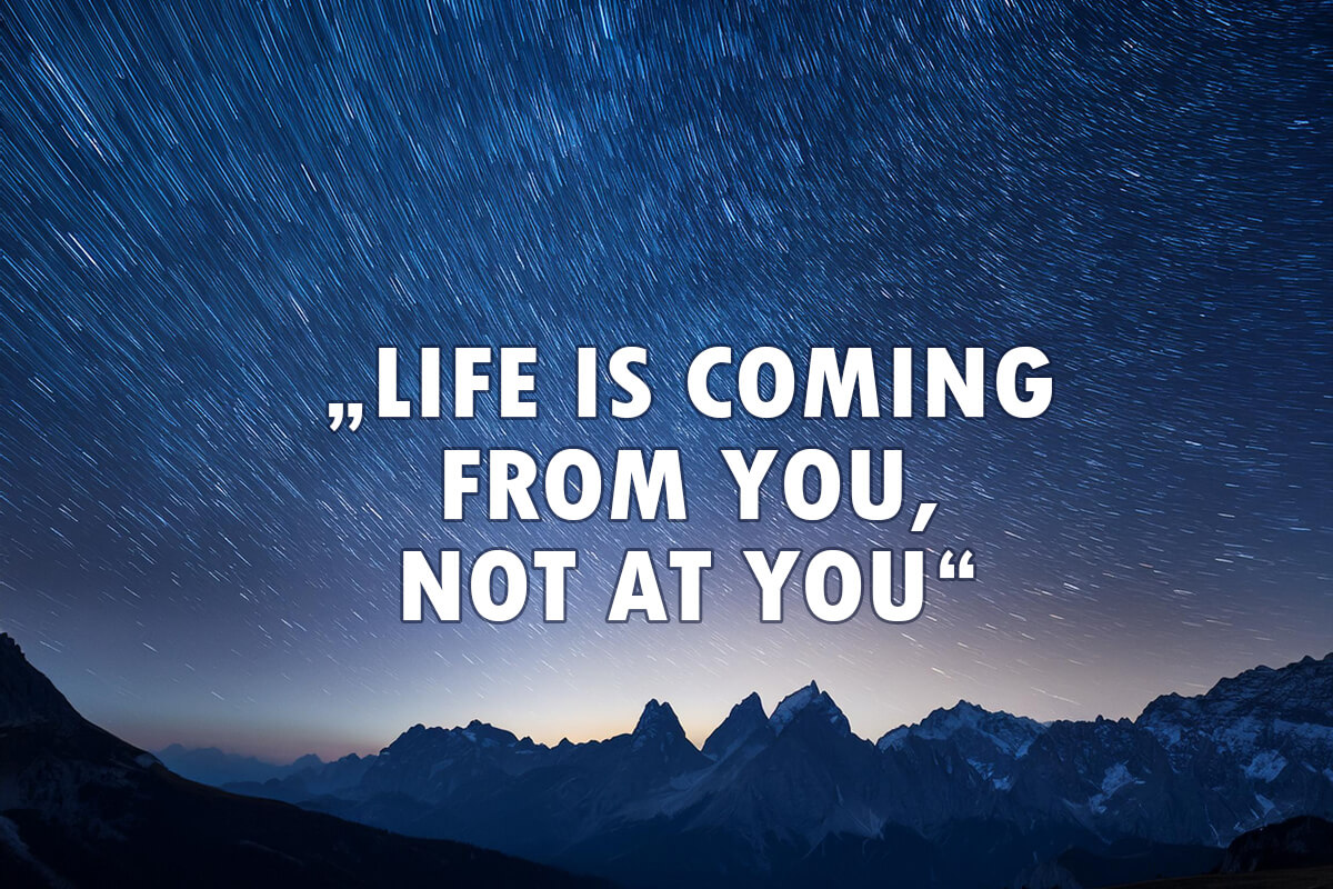 Life Is Coming From You Not At You